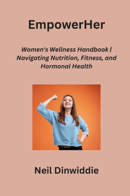 EmpowerHer: Womens Wellness Handbook | Navigating Nutrition, Fitness, and Hormonal Health