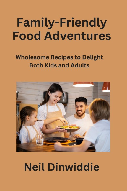 Family-Friendly Food Adventures: Wholesome Recipes to Delight Both Kids and Adults