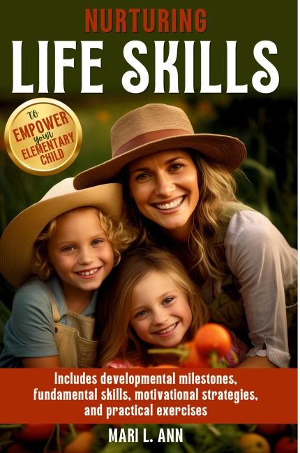 Nurturing Life Skills to Empower Your Elementary Child: Includes Developmental Milestones, Fundamental Skills, Motivational Strategies, and Practical Exercises