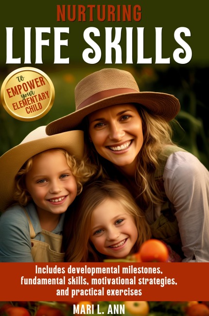 Nurturing Life Skills to Empower Your Elementary Child: Includes Developmental Milestones, Fundamental Skills, Motivational Strategies, and Practical Exercises