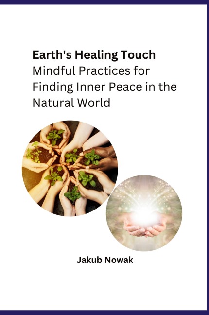 Earths Healing Touch: Mindful Practices for Finding Inner Peace in the Natural World