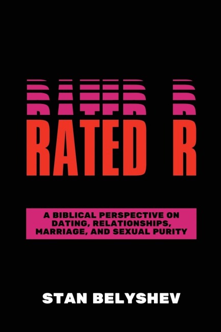 Rated R: A Biblical Perspective On Dating, Relationships, Marriage, And Sexual Purity