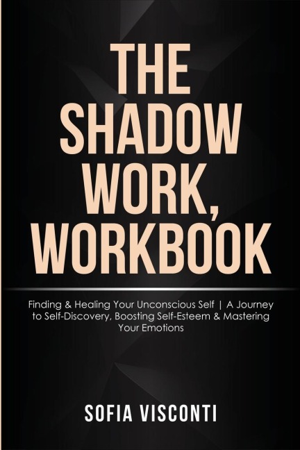 The Shadow Work Workbook: Finding & Healing Your Unconscious Self | A Journey to Self-Discovery, Boosting Self-Esteem & Mastering Your Emotions