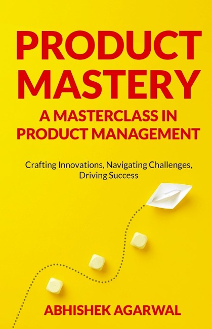 PRODUCT MASTERY A MASTERCLASS IN PRODUCT MANAGEMENT: Crafting Innovations, Navigating Challenges, Driving Success