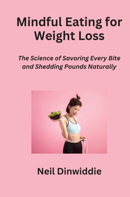 Mindful Eating for Weight Loss: The Science of Savoring Every Bite and Shedding Pounds Naturally