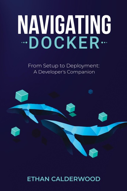Navigating Docker: From Setup to Deployment: A Developers Companion