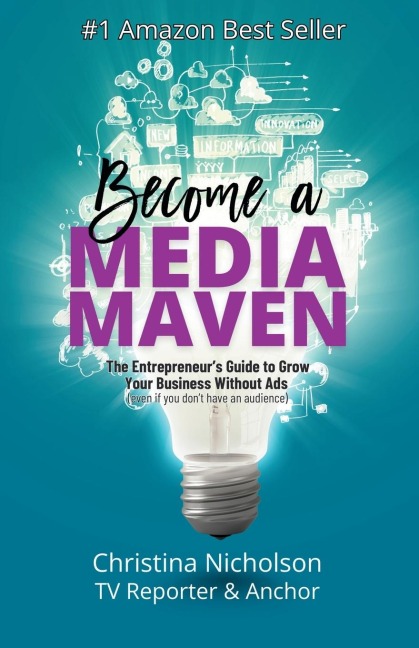 Become a Media Maven: An Entrepreneurs Guide to Growing Your Business Without Ads (Even If You Dont Have an Audience) by a TV Reporter and Anchor