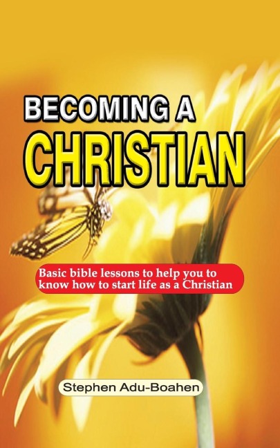 Becoming  A Christian: Basic bible lessons to help you to know how to start life as a Christian
