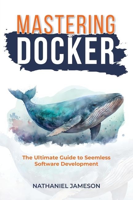 Mastering Docker: The Ultimate Guide to Seamless Software Development