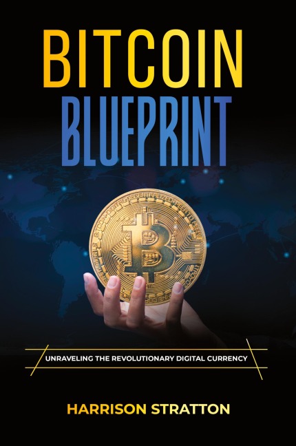 Bitcoin Blueprint: UNRAVELING THE REVOLUTIONARY  DIGITAL CURRENCY