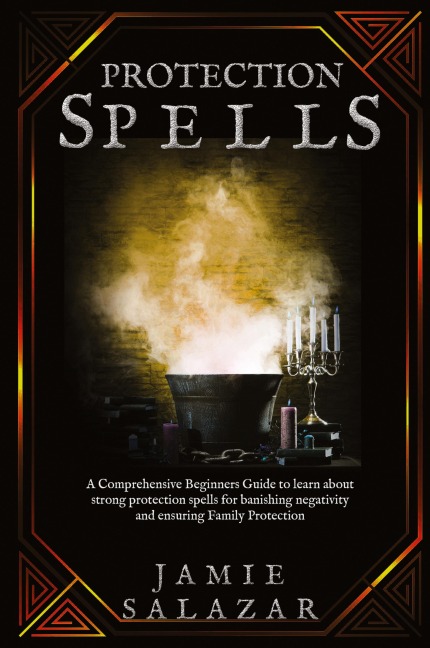 Protection Spells: A Comprehensive Beginners Guide to learn about strong protection spells for banishing negativity and ensuring Family Protection