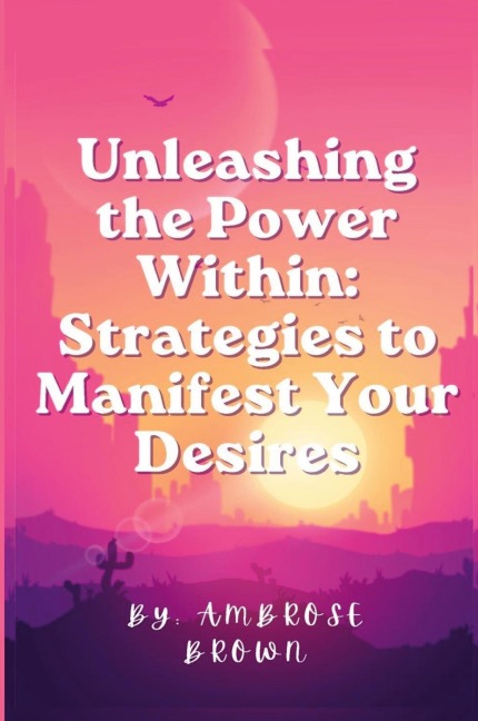 Unleashing the Power Within: Strategies to Manifest Your Desires