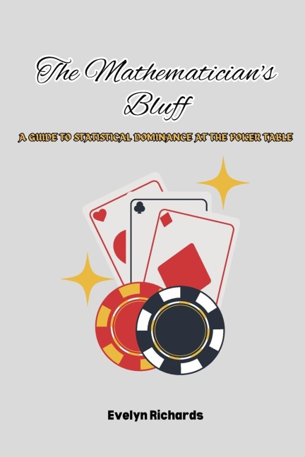 The Mathematicians Bluff: A Guide to Statistical Dominance at the Poker Table
