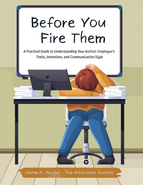 Before You Fire Them: A Practical Guide to Understanding Your Autistic Employees Traits, Intentions, and Communication Style