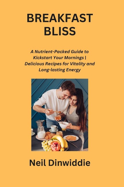 BREAKFAST BLISS: A Nutrient-Packed Guide to Kickstart Your Mornings | Delicious Recipes for Vitality and Long-lasting Energy