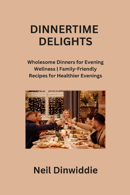 DINNERTIME DELIGHTS: Wholesome Dinners for Evening Wellness | Family-Friendly Recipes for Healthier Evenings