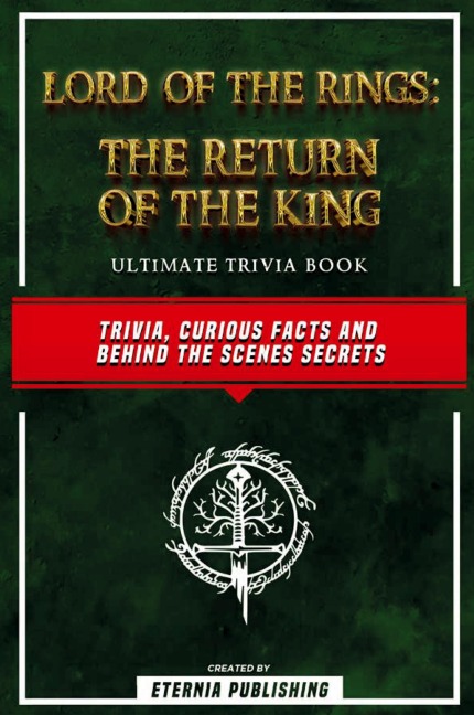 Lord Of The Rings - The Return Of The King Ultimate Trivia Book - Trivia, Curious Facts And Behind The Scenes Secrets: The Return Of The King Ultimate Trivia Book - Trivia, Curious Facts And Behind The Scenes Secrets