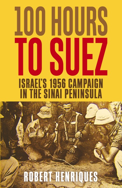 A Hundred Hours to Suez: An Account of Israels Campaign in the Sinai Peninsula