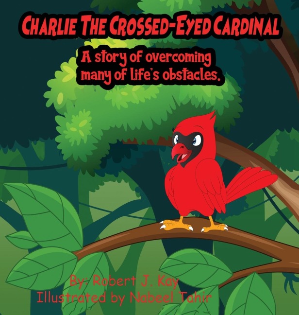 Charlie The Crossed-Eyed Cardinal: A Story Of Overcoming Many Of Lifes Obstacles