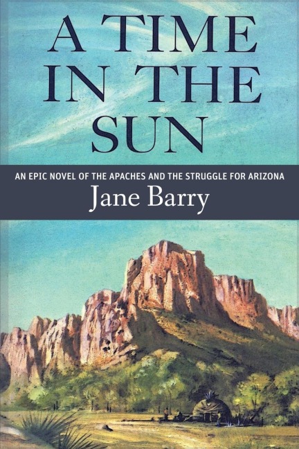 A Time in the Sun: An Epic Novel of the Apaches and the Struggle for Arizona