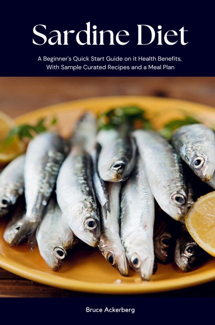 Sardine Diet: A Beginners Quick Start Guide on Its Health Benefits, With Sample Curated Recipes and a Meal Plan