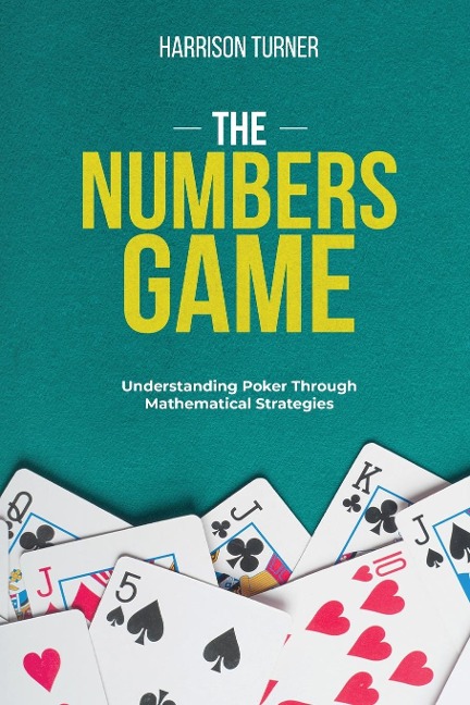 THE NUMBERS  GAME: Understanding Poker Through  Mathematical Strategies