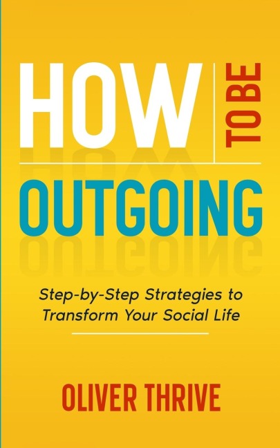 HOW TO BE OUTGOING: Step-by-Step Strategies to Transform Your Social Life