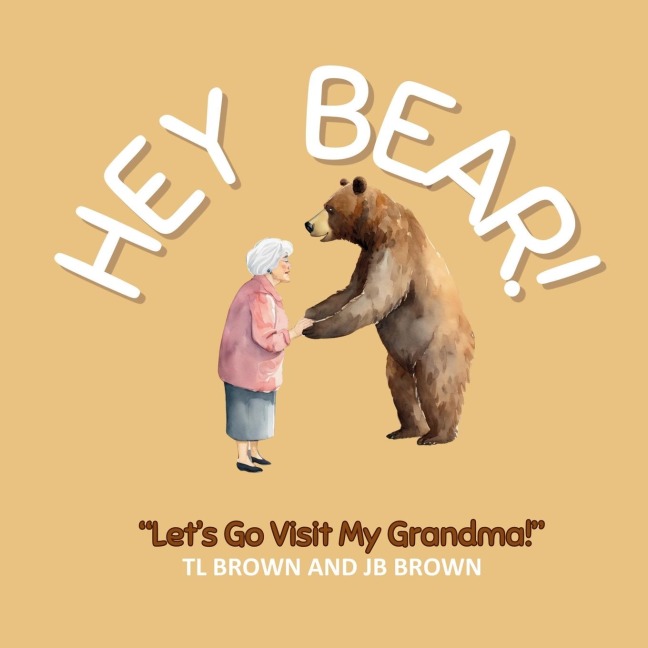 Hey Bear! Lets Go Visit My Grandma!: Lets Go Visit My Grandma!