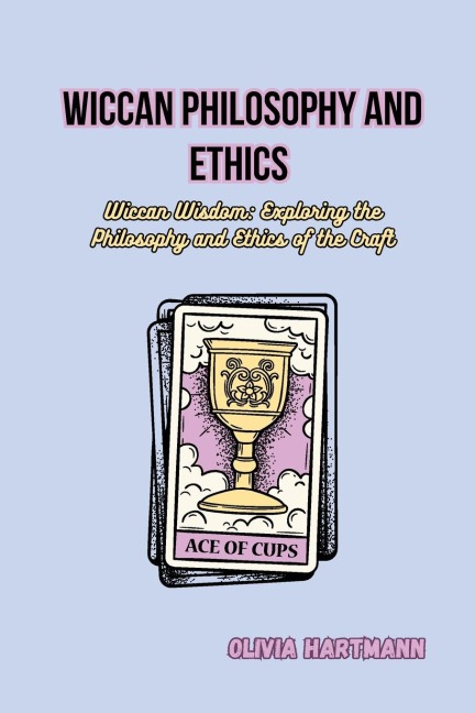 Wiccan Philosophy and Ethics: Wiccan Wisdom: Exploring the Philosophy and Ethics of the Craft