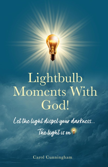 Lightbulb Moments With God!: Let The Light Dispel Your Darkness -- The Light is On!