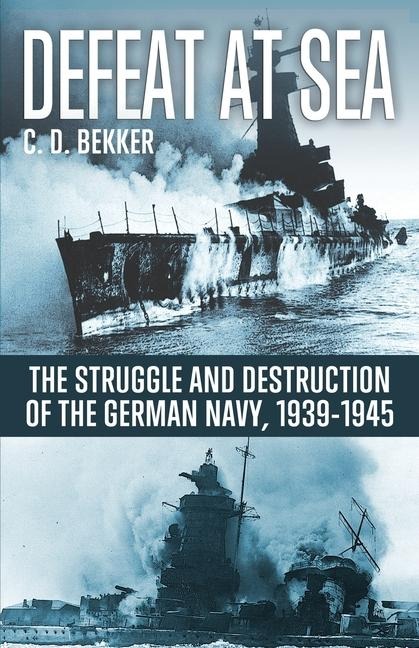 Defeat at Sea: The Struggle and Eventual Destruction of the German Navy, 1939-1945