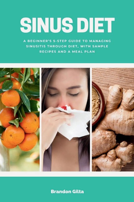 Sinus Diet: A Beginners 5-Step Guide to Managing Sinusitis Through Diet, With Sample Recipes and a Meal Plan