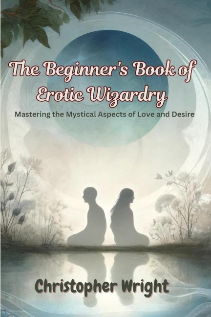 The Beginner's Book of Erotic Wizardry Mastering the Mystical Aspects of Love and Desire