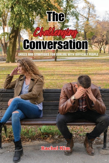 The Challenging Conversation: Skills and Strategies for Dealing with Difficult People