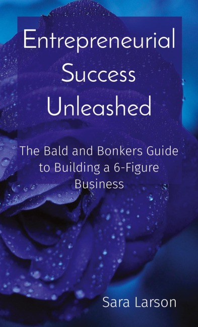 Entrepreneurial Success Unleashed: The Bald and Bonkers Guide to Building a 6-Figure Business