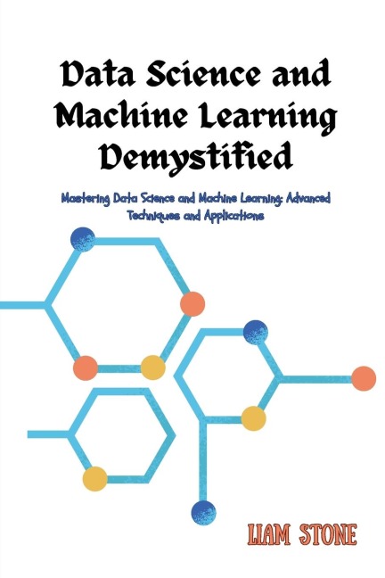 Data Science and Machine Learning Demystified: Mastering Data Science and Machine Learning: Advanced Techniques and Applications