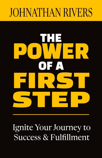 The Power of a First Step: Ignite Your Journey to Success and Fulfillment