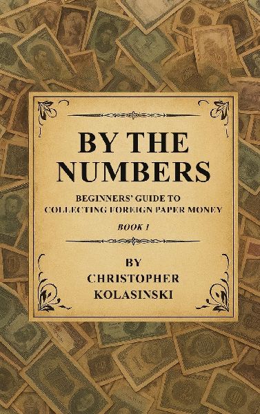 By the Numbers: Beginners Guide To Collecting Foreign Paper Money Book 1