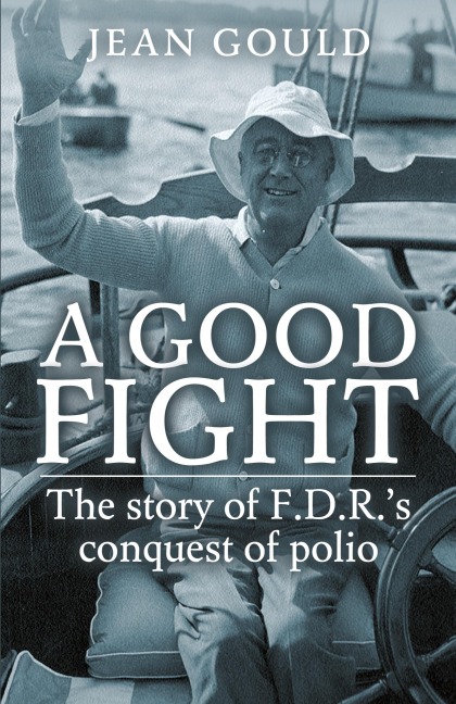 A Good Fight: The Story of F. D. R.s Conquest of Polio