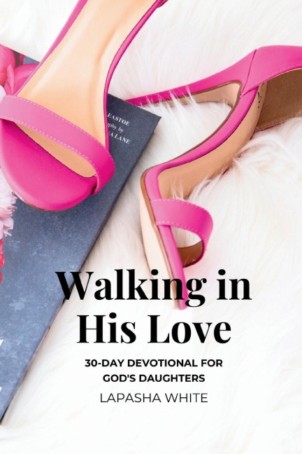 Walking in His Love: A 30-Day Devotional for Gods Daughters
