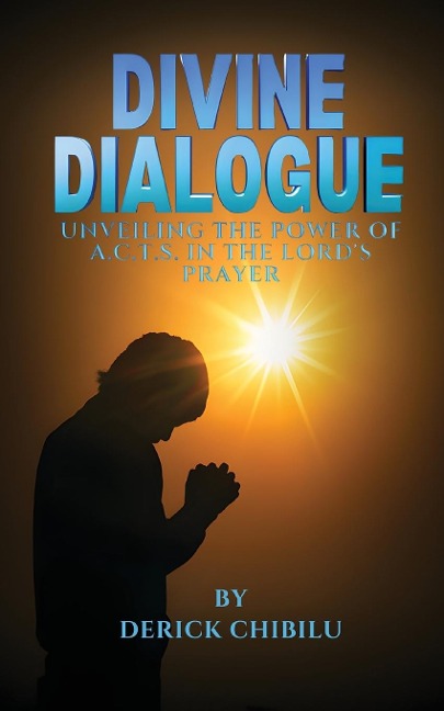 DIVINE DIALOGUE - UNVEILING THE POWER OF A.C.T.S. IN THE LORDS PRAYER