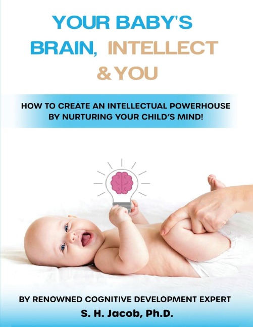 Your Babys Brain, Intellect, and You: How to Create an Intellectual Powerhouse by Nurturing Your Childs Mind!: How to Create an Intellectual Powerhouse by Nurturing Your Childs Mind!