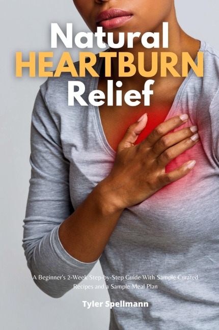 Natural Heartburn Relief: A Beginners 2-Week Step-by-Step Guide With Sample Curated Recipes and a Sample Meal Plan