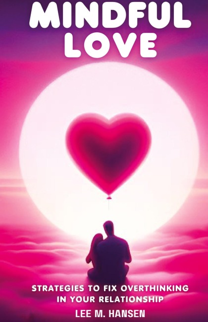 Mindful Love: Strategies to Fix Overthinking in Your Relationship