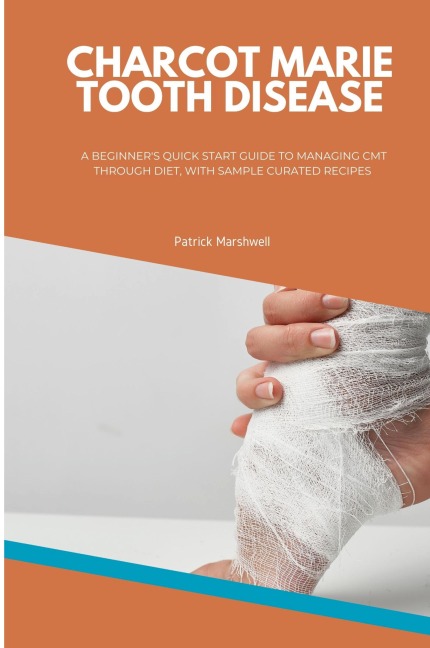 Charcot Marie Tooth Disease: A Beginners Quick Start Guide to Managing CMT Through Diet, With Sample Curated Recipes