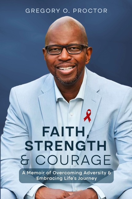 Faith, Strength, And Courage: A Memoir of Overcoming Adversity & Embracing Lifes Journey