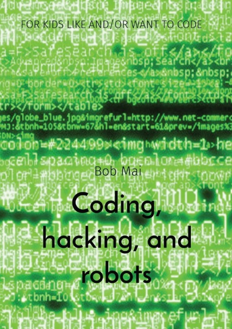 Coding, hacking, and robots: FOR KIDS LIKE AND/OR WANT TO CODE