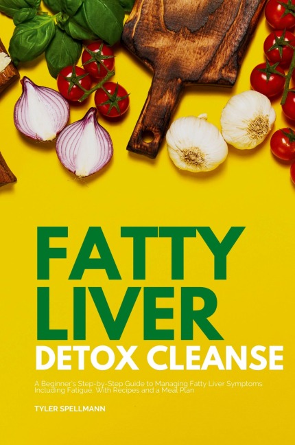 Fatty Liver Detox Cleanse: A Beginners 3-Week Step-by-Step Guide to Managing Fatty Liver Symptoms Including Fatigue with Recipes and a Meal Plan