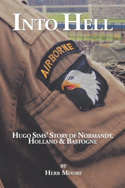 Into Hell: Hugo Sims Story of Normandy, Holland & Bastogne