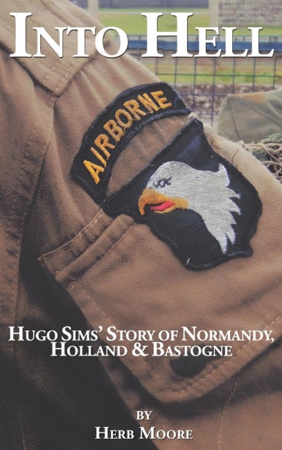 Into Hell: Hugo Sims Story of Normandy, Holland & Bastogne